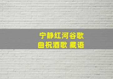 宁静红河谷歌曲祝酒歌 藏语